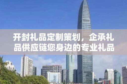 开封礼品定制策划，企承礼品供应链您身边的专业礼品定制公司